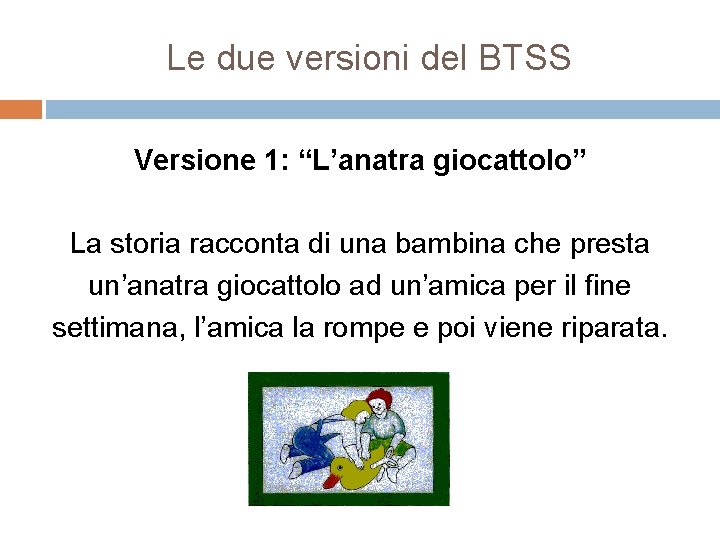 Le due versioni del BTSS Versione 1: “L’anatra giocattolo” La storia racconta di una