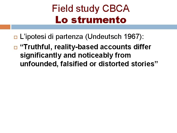 Field study CBCA Lo strumento L’ipotesi di partenza (Undeutsch 1967): “Truthful, reality-based accounts differ