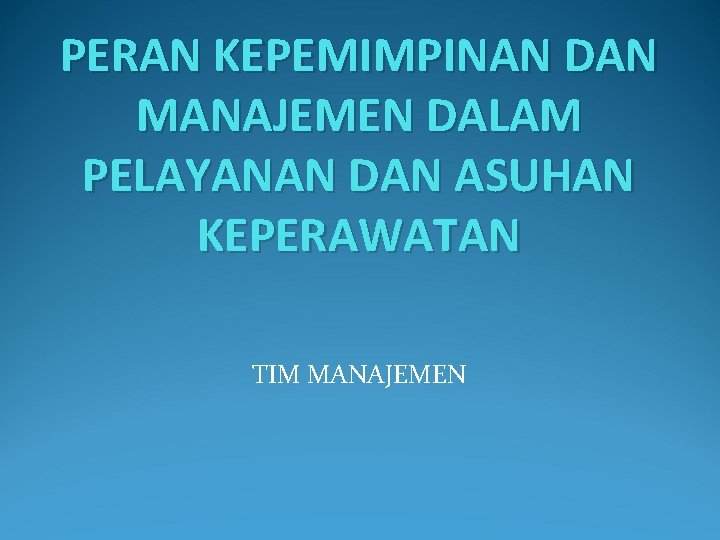 PERAN KEPEMIMPINAN DAN MANAJEMEN DALAM PELAYANAN DAN ASUHAN KEPERAWATAN TIM MANAJEMEN 