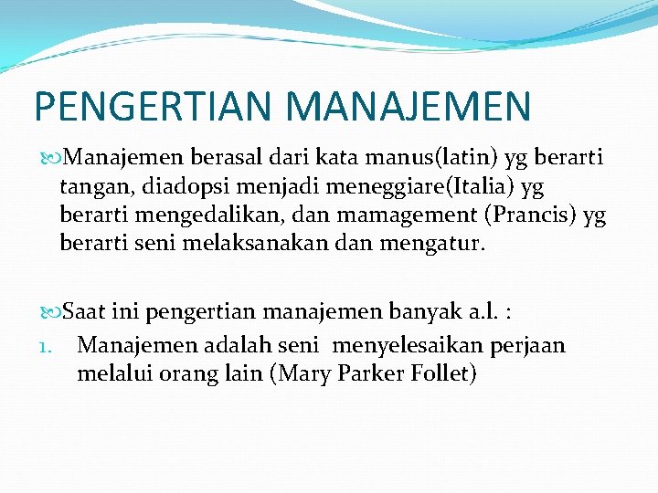 PENGERTIAN MANAJEMEN Manajemen berasal dari kata manus(latin) yg berarti tangan, diadopsi menjadi meneggiare(Italia) yg