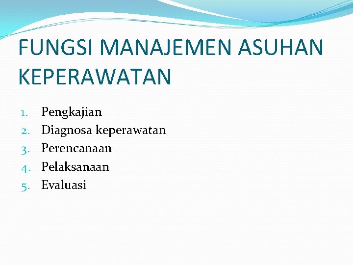 FUNGSI MANAJEMEN ASUHAN KEPERAWATAN 1. 2. 3. 4. 5. Pengkajian Diagnosa keperawatan Perencanaan Pelaksanaan