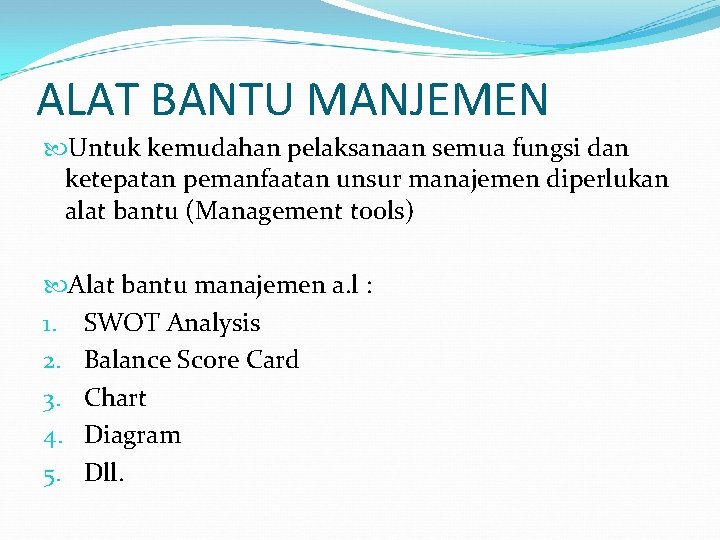 ALAT BANTU MANJEMEN Untuk kemudahan pelaksanaan semua fungsi dan ketepatan pemanfaatan unsur manajemen diperlukan