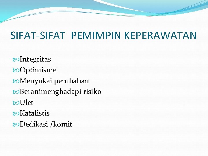 SIFAT-SIFAT PEMIMPIN KEPERAWATAN Integritas Optimisme Menyukai perubahan Beranimenghadapi risiko Ulet Katalistis Dedikasi /komit 