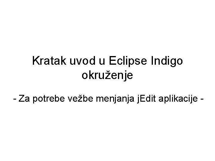 Kratak uvod u Eclipse Indigo okruženje - Za potrebe vežbe menjanja j. Edit aplikacije