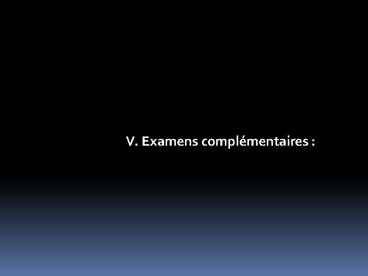 V. Examens complémentaires : 