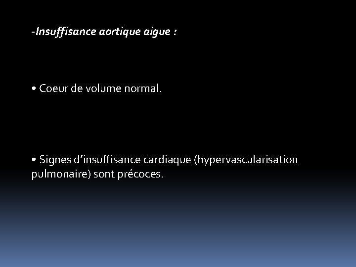 -Insuffisance aortique aigue : • Coeur de volume normal. • Signes d’insuffisance cardiaque (hypervascularisation