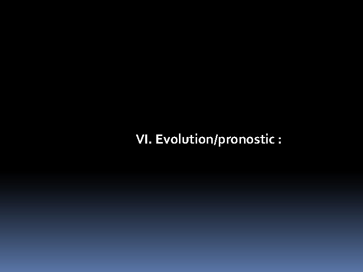 VI. Evolution/pronostic : 