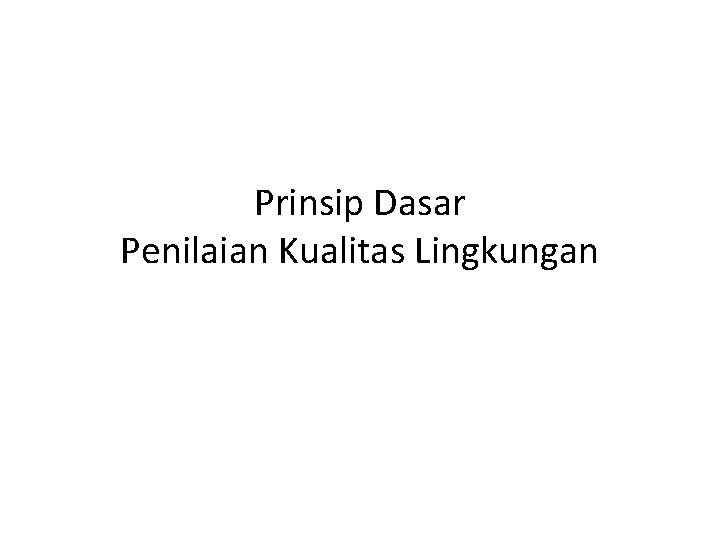 Prinsip Dasar Penilaian Kualitas Lingkungan Prinsip Dasar Penilaian Kualitas Lingkungan