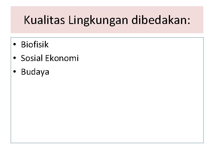 Kualitas Lingkungan dibedakan: • Biofisik • Sosial Ekonomi • Budaya 