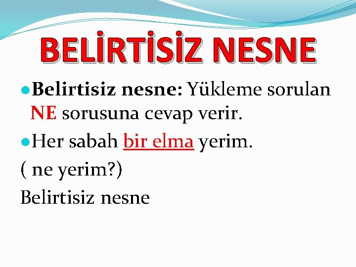 BELİRTİSİZ NESNE ●Belirtisiz nesne: Yükleme sorulan NE sorusuna cevap verir. ●Her sabah bir elma