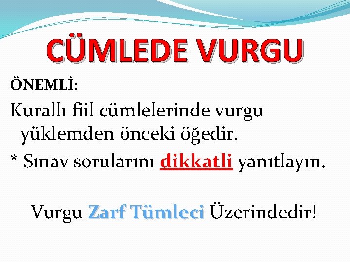 CÜMLEDE VURGU ÖNEMLİ: Kurallı fiil cümlelerinde vurgu yüklemden önceki öğedir. * Sınav sorularını dikkatli