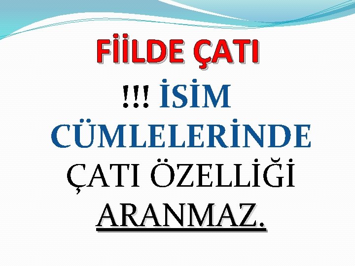 FİİLDE ÇATI !!! İSİM CÜMLELERİNDE ÇATI ÖZELLİĞİ ARANMAZ. 