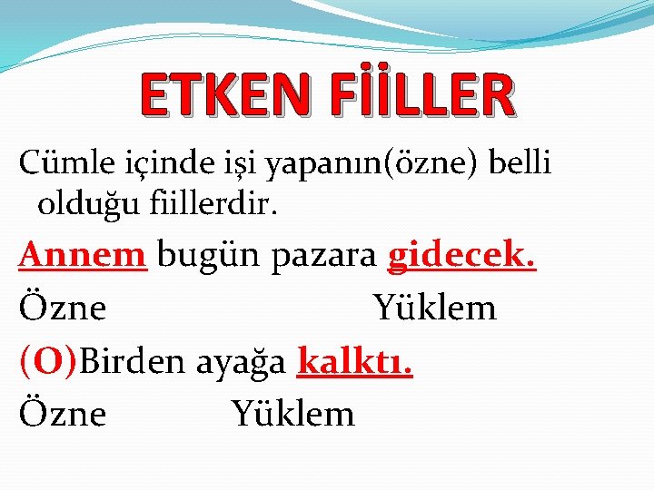 ETKEN FİİLLER Cümle içinde işi yapanın(özne) belli olduğu fiillerdir. Annem bugün pazara gidecek. Özne