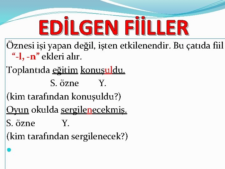 EDİLGEN FİİLLER Öznesi işi yapan değil, işten etkilenendir. Bu çatıda fiil “-l, -n” ekleri