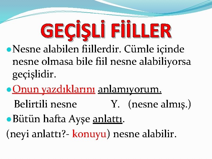 GEÇİŞLİ FİİLLER ●Nesne alabilen fiillerdir. Cümle içinde nesne olmasa bile fiil nesne alabiliyorsa geçişlidir.