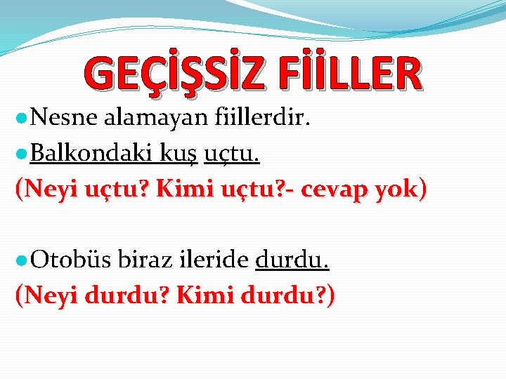 GEÇİŞSİZ FİİLLER ●Nesne alamayan fiillerdir. ●Balkondaki kuş uçtu. (Neyi uçtu? Kimi uçtu? - cevap