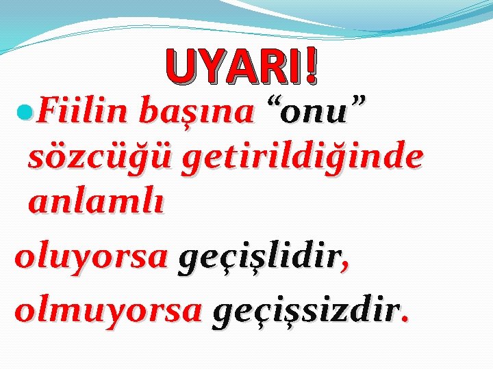 UYARI! ●Fiilin başına “onu” sözcüğü getirildiğinde anlamlı oluyorsa geçişlidir, olmuyorsa geçişsizdir. 