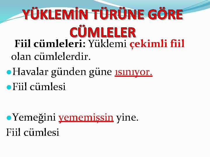 YÜKLEMİN TÜRÜNE GÖRE CÜMLELER Fiil cümleleri: Yüklemi çekimli fiil olan cümlelerdir. ●Havalar günden güne