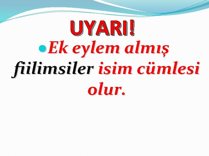 UYARI! ●Ek eylem almış fiilimsiler isim cümlesi olur. 