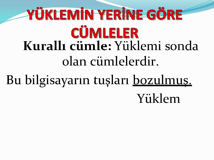 YÜKLEMİN YERİNE GÖRE CÜMLELER Kurallı cümle: Yüklemi sonda olan cümlelerdir. Bu bilgisayarın tuşları bozulmuş.