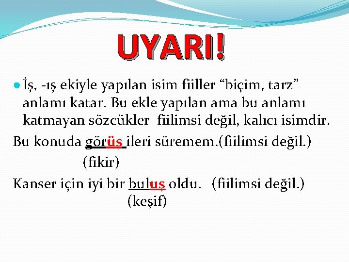 UYARI! ● İş, -ış ekiyle yapılan isim fiiller “biçim, tarz” anlamı katar. Bu ekle