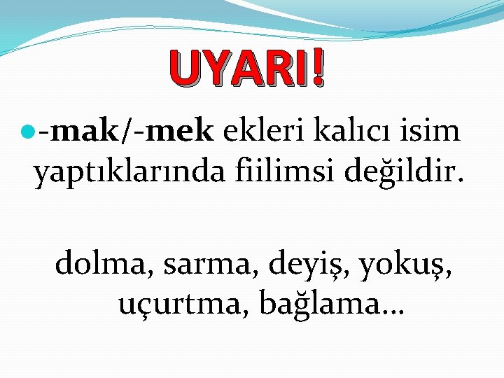 UYARI! ●-mak/-mek ekleri kalıcı isim yaptıklarında fiilimsi değildir. dolma, sarma, deyiş, yokuş, uçurtma, bağlama…