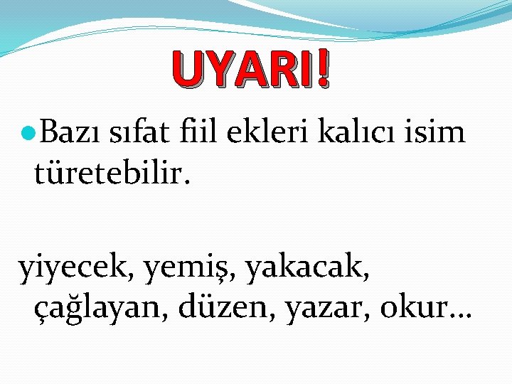 UYARI! ●Bazı sıfat fiil ekleri kalıcı isim türetebilir. yiyecek, yemiş, yakacak, çağlayan, düzen, yazar,