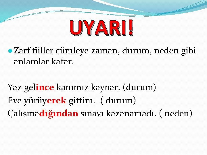 UYARI! ● Zarf fiiller cümleye zaman, durum, neden gibi anlamlar katar. Yaz gelince kanımız