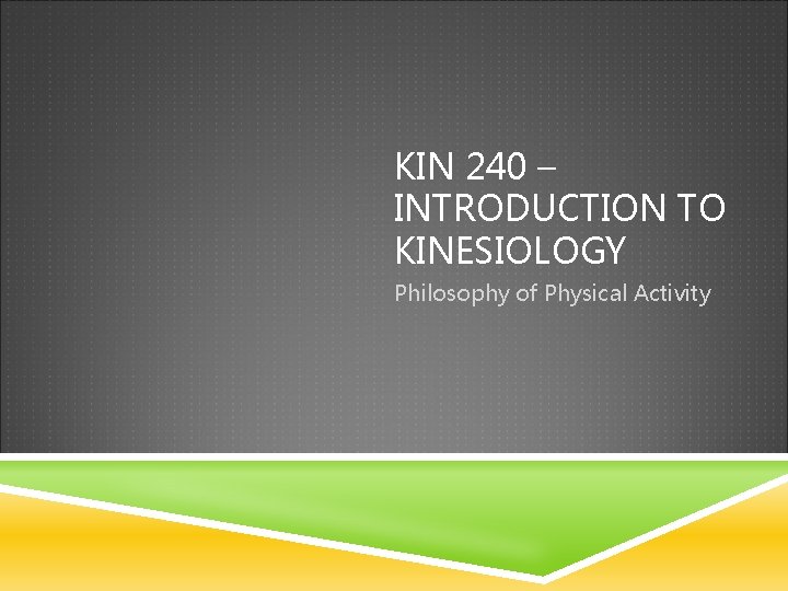 KIN 240 – INTRODUCTION TO KINESIOLOGY Philosophy of Physical Activity KIN 240 – INTRODUCTION TO KINESIOLOGY Philosophy of Physical Activity