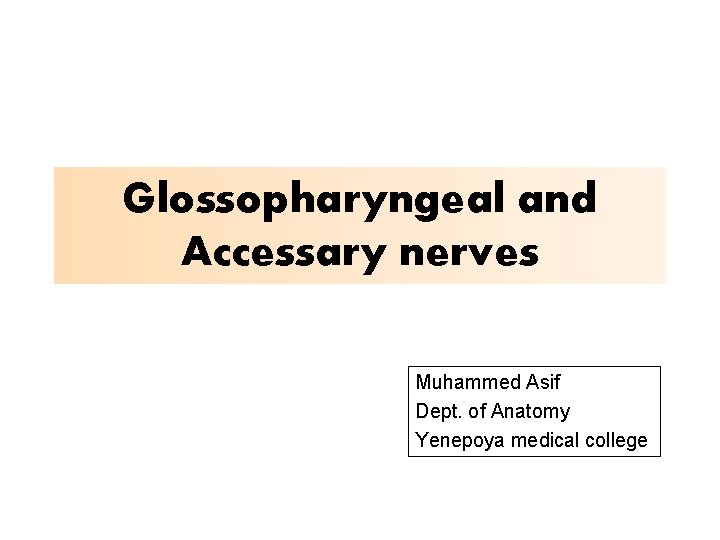 Glossopharyngeal and Accessary nerves Muhammed Asif Dept. of Anatomy Yenepoya medical college 