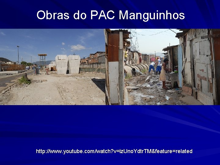 Obras do PAC Manguinhos http: //www. youtube. com/watch? v=iz. Uno. Ydtr. TM&feature=related 