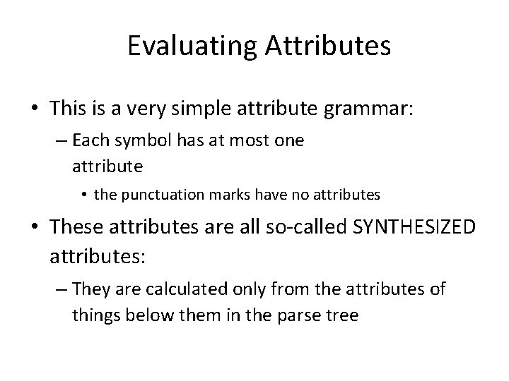 Evaluating Attributes • This is a very simple attribute grammar: – Each symbol has