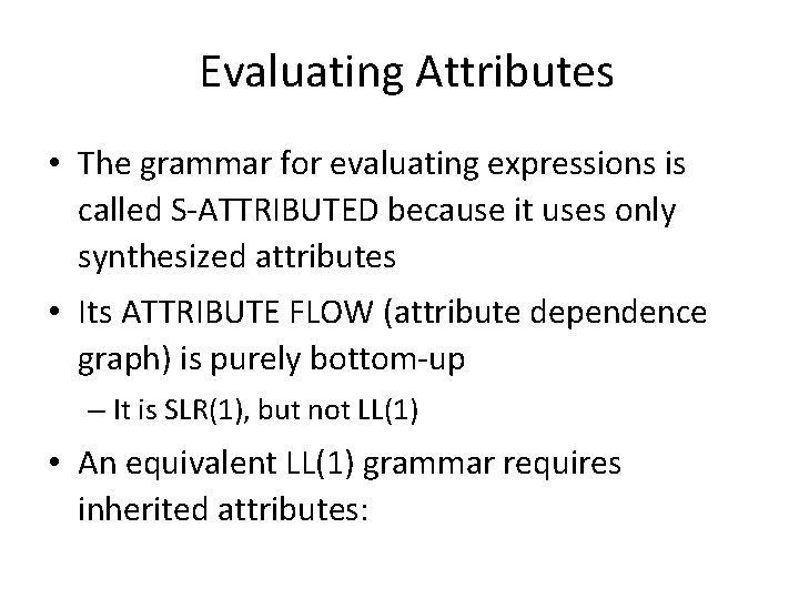 Evaluating Attributes • The grammar for evaluating expressions is called S-ATTRIBUTED because it uses