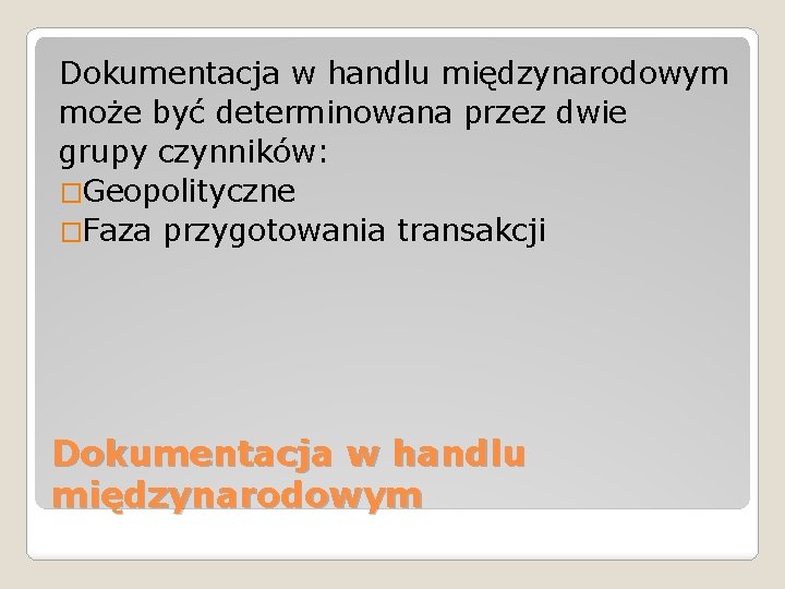 Dokumentacja w handlu międzynarodowym może być determinowana przez dwie grupy czynników: �Geopolityczne �Faza przygotowania Dokumentacja w handlu międzynarodowym może być determinowana przez dwie grupy czynników: �Geopolityczne �Faza przygotowania