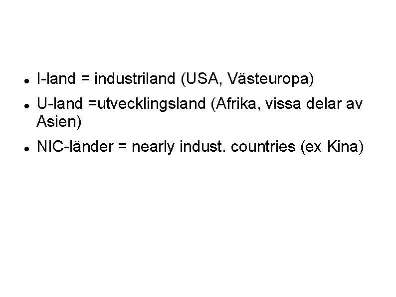  I-land = industriland (USA, Västeuropa) U-land =utvecklingsland (Afrika, vissa delar av Asien) NIC-länder