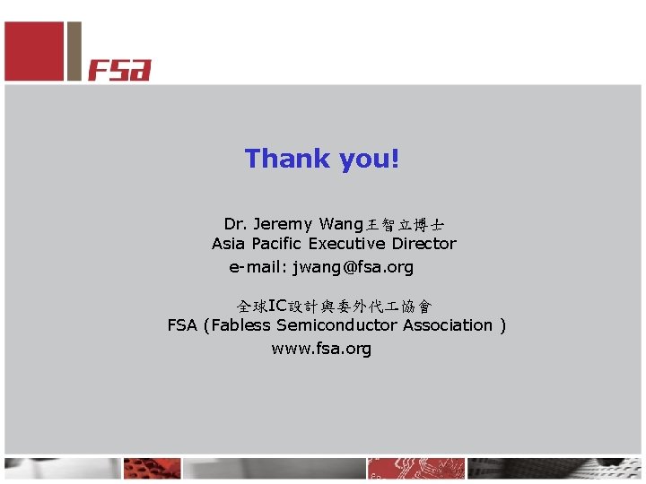 Thank you! Dr. Jeremy Wang王智立博士 Asia Pacific Executive Director e-mail: jwang@fsa. org 全球IC設計與委外代 協會