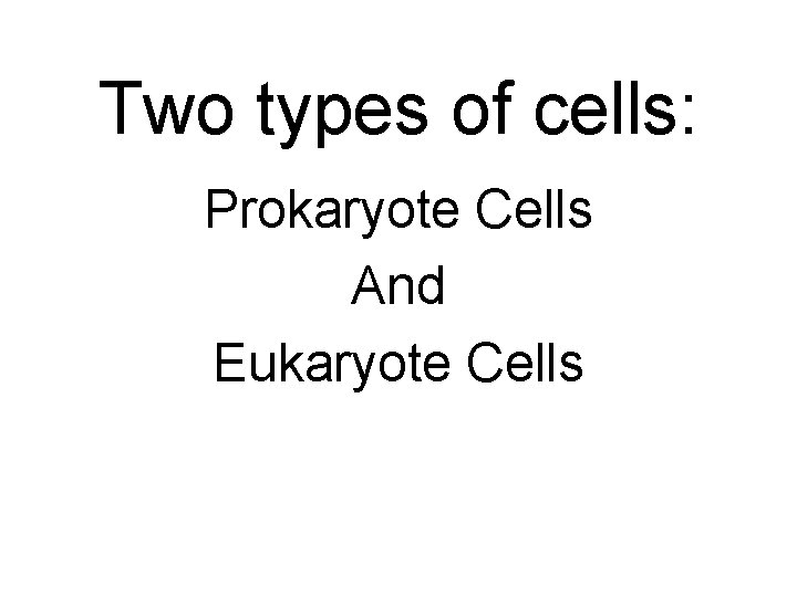Two types of cells: Prokaryote Cells And Eukaryote Cells 