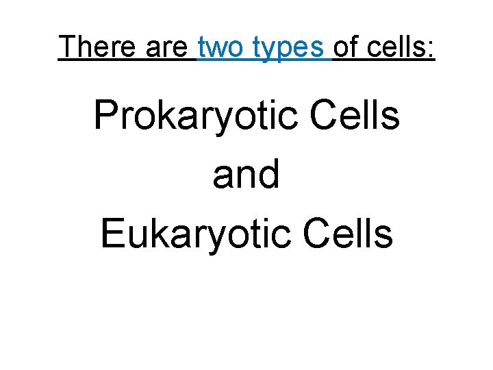 There are two types of cells: Prokaryotic Cells and Eukaryotic Cells 