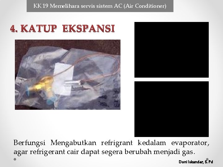 KK 19 Memelihara servis sistem AC (Air Conditioner) 4. KATUP EKSPANSI Berfungsi Mengabutkan refrigrant KK 19 Memelihara servis sistem AC (Air Conditioner) 4. KATUP EKSPANSI Berfungsi Mengabutkan refrigrant