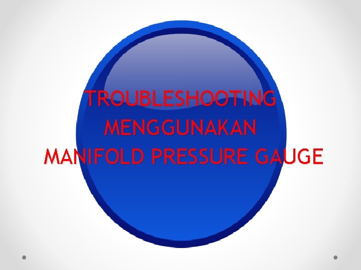 TROUBLESHOOTING MENGGUNAKAN MANIFOLD PRESSURE GAUGE TROUBLESHOOTING MENGGUNAKAN MANIFOLD PRESSURE GAUGE