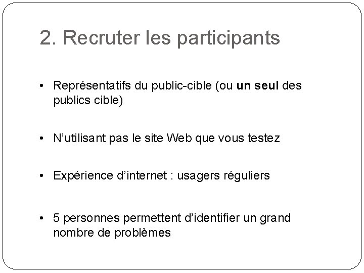 2. Recruter les participants • Représentatifs du public-cible (ou un seul des publics cible)