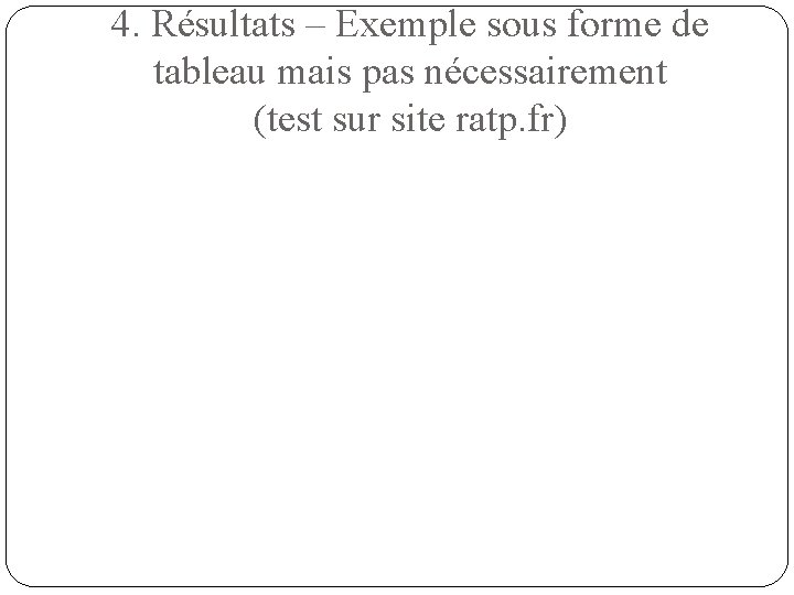 4. Résultats – Exemple sous forme de tableau mais pas nécessairement (test sur site