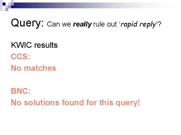 Query: Can we really rule out ‘rapid reply’? KWIC results CCS: No matches BNC: