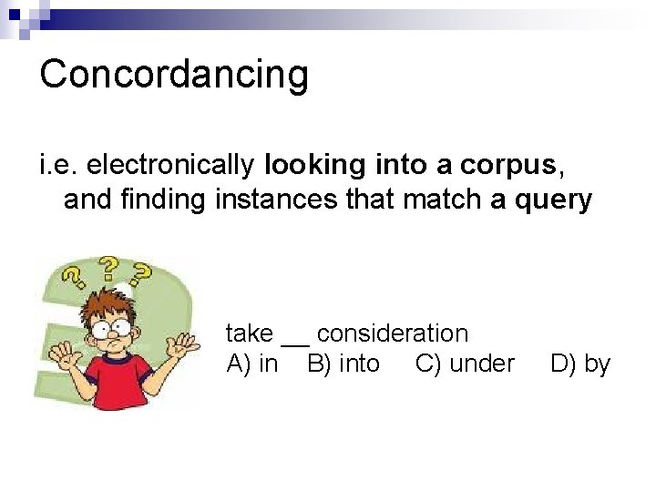 Concordancing i. e. electronically looking into a corpus, and finding instances that match a