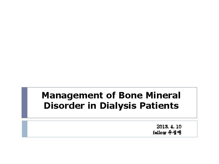 Management of Bone Mineral Disorder in Dialysis Patients 2013. 4. 10 fellow 우성애 