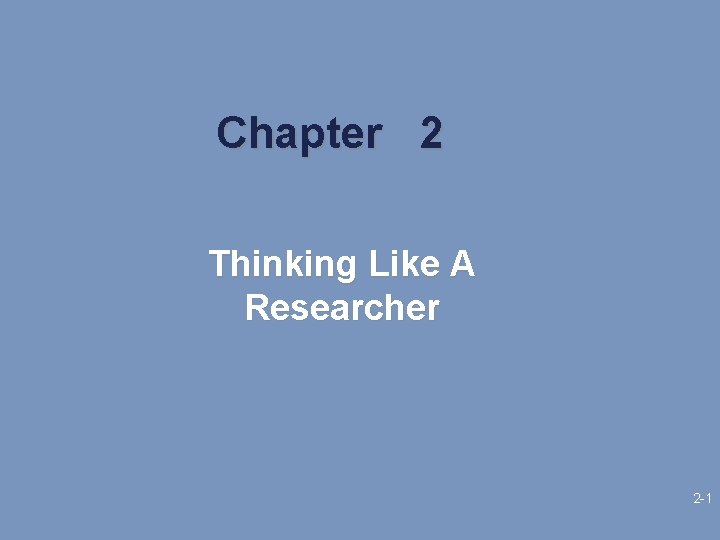Chapter 2 Thinking Like A Researcher 2 -1 