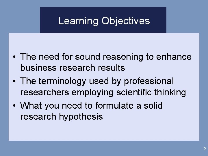 Learning Objectives • The need for sound reasoning to enhance business research results •