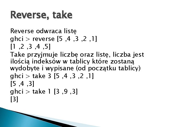 Reverse, take Reverse odwraca listę ghci > reverse [5 , 4 , 3 ,