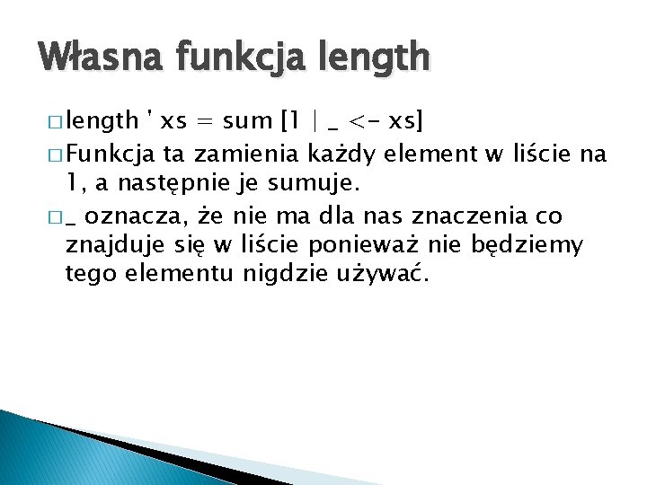 Własna funkcja length � length ' xs = sum [1 | _ <- xs]