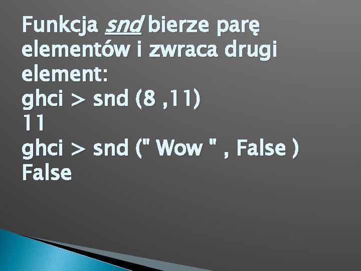 Funkcja snd bierze parę elementów i zwraca drugi element: ghci > snd (8 ,